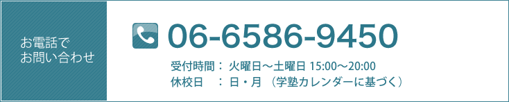 電話番号：06－6586－9450 受付時間：火曜日～土曜日　15：00～21：00　（休校日を除く）