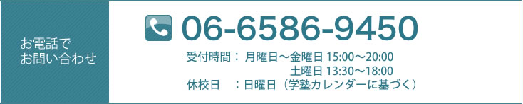 電話番号：06－6586－9450 受付時間：火曜日～土曜日　15：00～21：00　（休校日を除く）