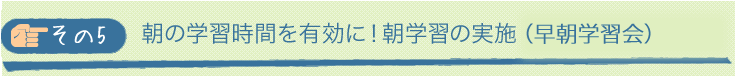 その⑥：朝の学習時間を有効に！朝学習の実施（アーリースタディ） 